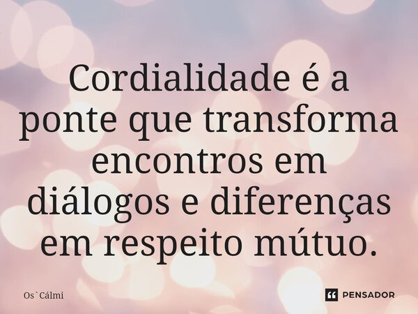 ⁠Cordialidade é a ponte que transforma encontros em diálogos e diferenças em respeito mútuo.... Frase de OsCálmi.