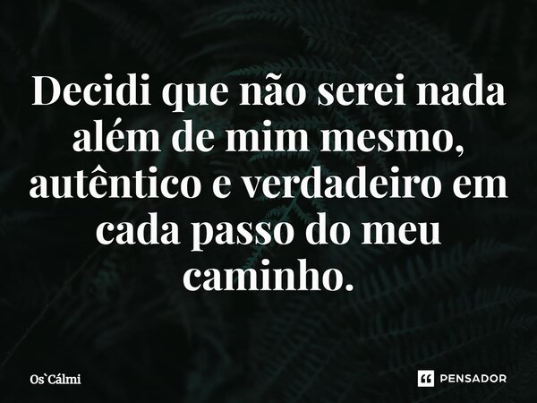 ⁠Decidi que não serei nada além de mim mesmo, autêntico e verdadeiro em cada passo do meu caminho.... Frase de OsCálmi.