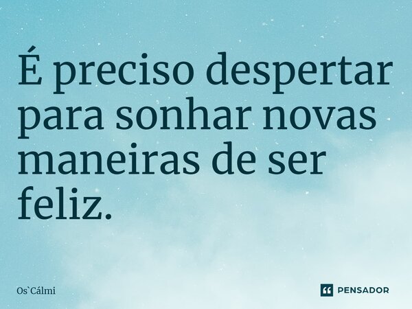 ⁠É preciso despertar para sonhar novas maneiras de ser feliz.... Frase de OsCálmi.