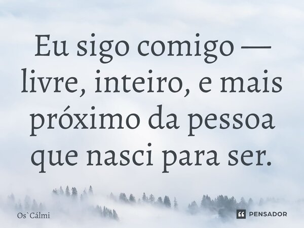 ⁠Eu sigo comigo — livre, inteiro, e mais próximo da pessoa que nasci para ser.... Frase de OsCálmi.