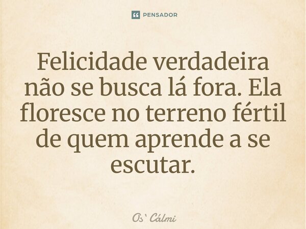 ⁠Felicidade verdadeira não se busca lá fora. Ela floresce no terreno fértil de quem aprende a se escutar.... Frase de OsCálmi.