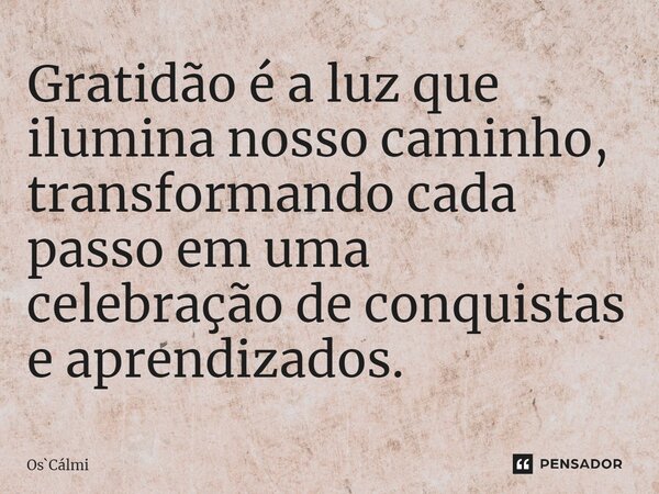 ⁠Gratidão é a luz que ilumina nosso caminho, transformando cada passo em uma celebração de conquistas e aprendizados.... Frase de OsCálmi.