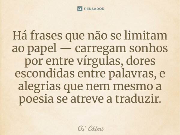 ⁠Há frases que não se limitam ao papel — carregam sonhos por entre vírgulas, dores escondidas entre palavras, e alegrias que nem mesmo a poesia se atreve a trad... Frase de OsCálmi.