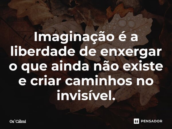 ⁠Imaginação é a liberdade de enxergar o que ainda não existe e criar caminhos no invisível.... Frase de OsCálmi.