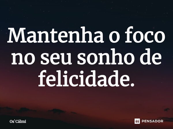 ⁠Mantenha o foco no seu sonho de felicidade.... Frase de OsCálmi.