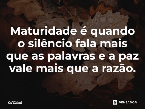⁠Maturidade é quando o silêncio fala mais que as palavras e a paz vale mais que a razão.... Frase de OsCálmi.