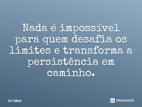 ⁠Nada é impossível para quem desafia os limites e transforma a persistência em caminho.... Frase de OsCálmi.