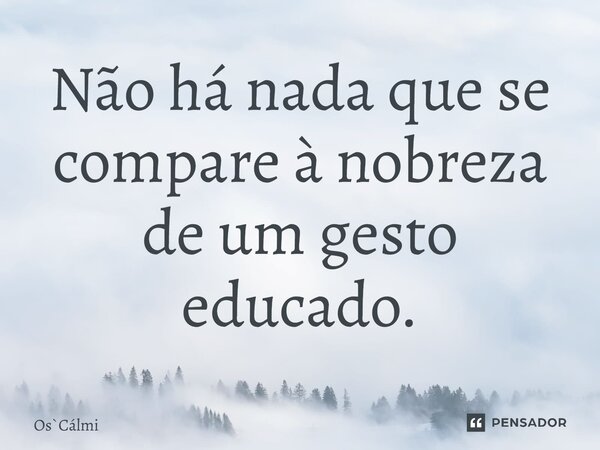 ⁠Não há nada que se compare à nobreza de um gesto educado.... Frase de OsCálmi.