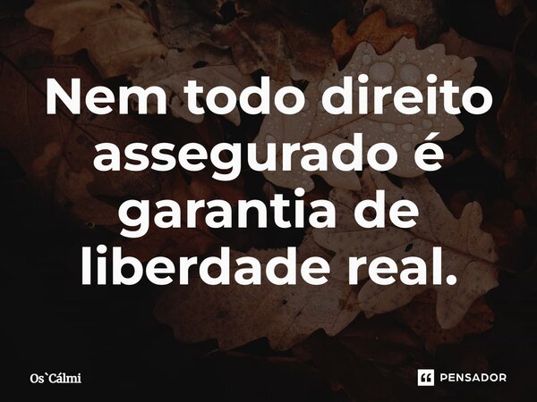 ⁠Nem todo direito assegurado é garantia de liberdade real.... Frase de OsCálmi.