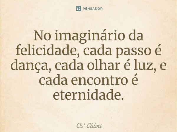 ⁠No imaginário da felicidade, cada passo é dança, cada olhar é luz, e cada encontro é eternidade.... Frase de OsCálmi.