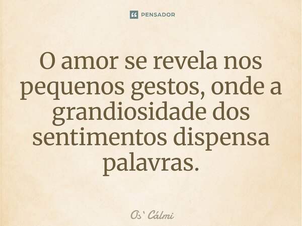 ⁠O amor se revela nos pequenos gestos, onde a grandiosidade dos sentimentos dispensa palavras.... Frase de OsCálmi.