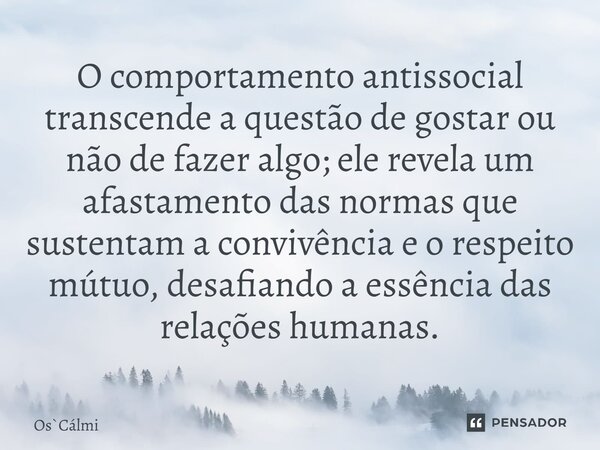 ⁠O comportamento antissocial transcende a questão de gostar ou não de fazer algo; ele revela um afastamento das normas que sustentam a convivência e o respeito ... Frase de OsCálmi.