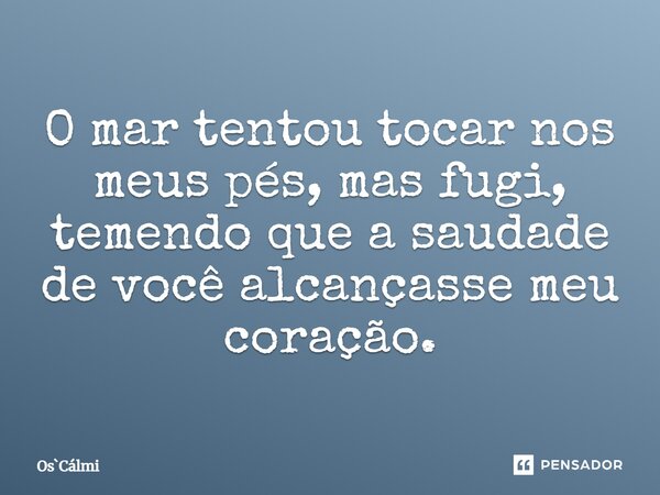 ⁠O mar tentou tocar nos meus pés, mas fugi, temendo que a saudade de você alcançasse meu coração.... Frase de OsCálmi.