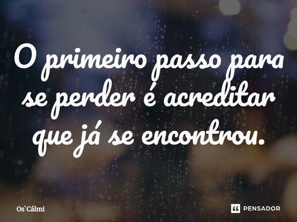 ⁠O primeiro passo para se perder é acreditar que já se encontrou.... Frase de OsCálmi.
