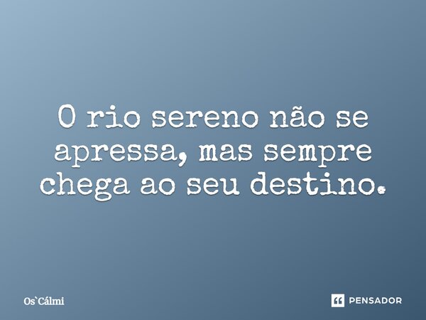 ⁠O rio sereno não se apressa, mas sempre chega ao seu destino.... Frase de OsCálmi.