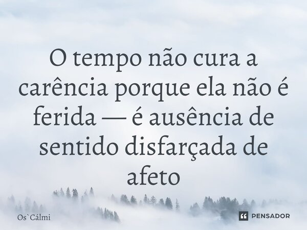 ⁠O tempo não cura a carência porque ela não é ferida — é ausência de sentido disfarçada de afeto... Frase de OsCálmi.