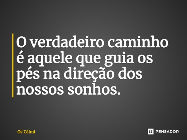 ⁠O verdadeiro caminho é aquele que guia os pés na direção dos nossos sonhos.... Frase de OsCálmi.