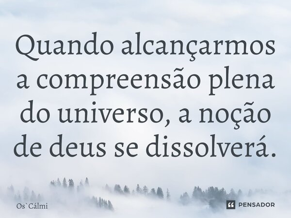 ⁠Quando alcançarmos a compreensão plena do universo, a noção de deus se dissolverá.... Frase de OsCálmi.