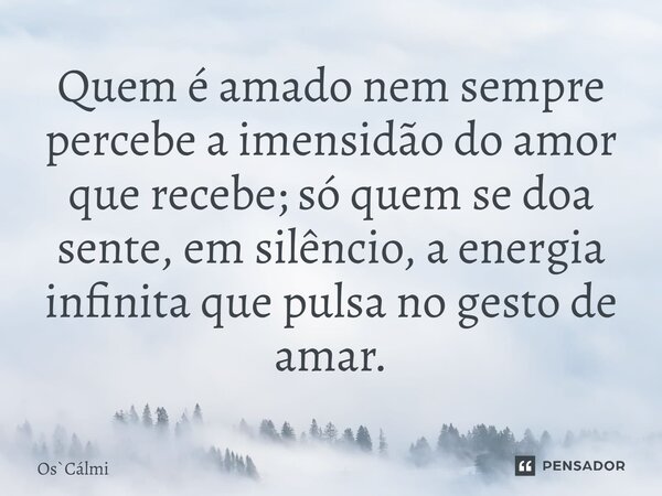 ⁠Quem é amado nem sempre percebe a imensidão do amor que recebe; só quem se doa sente, em silêncio, a energia infinita que pulsa no gesto de amar.... Frase de OsCálmi.