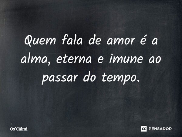 ⁠Quem fala de amor é a alma, eterna e imune ao passar do tempo.... Frase de OsCálmi.
