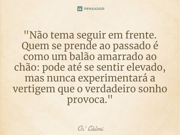 ⁠"Não tema seguir em frente. Quem se prende ao passado é como um balão amarrado ao chão: pode até se sentir elevado, mas nunca experimentará a vertigem que... Frase de OsCálmi.
