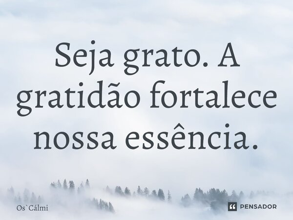 ⁠Seja grato. A gratidão fortalece nossa essência.... Frase de OsCálmi.