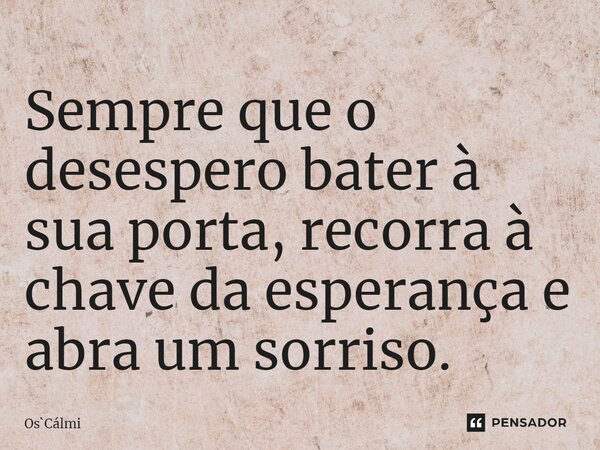 ⁠Sempre que o desespero bater à sua porta, recorra à chave da esperança e abra um sorriso.... Frase de OsCálmi.