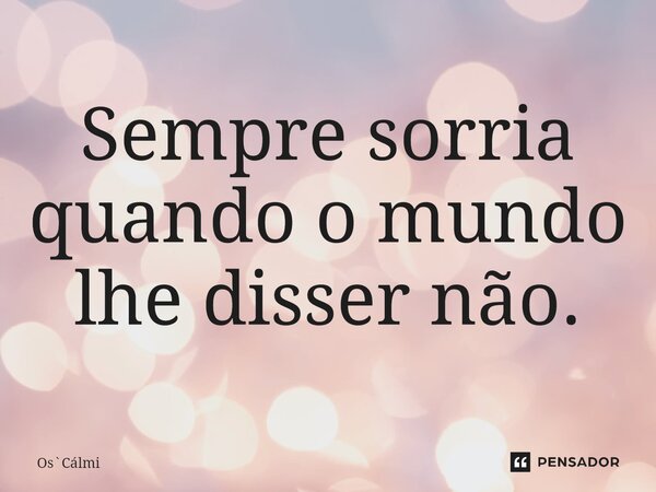 ⁠Sempre sorria quando o mundo lhe disser não.... Frase de OsCálmi.