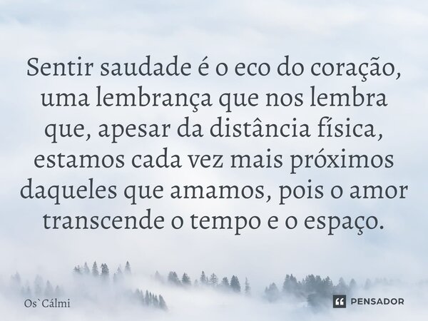 ⁠Sentir saudade é o eco do coração, uma lembrança que nos lembra que, apesar da distância física, estamos cada vez mais próximos daqueles que amamos, pois o amo... Frase de OsCálmi.