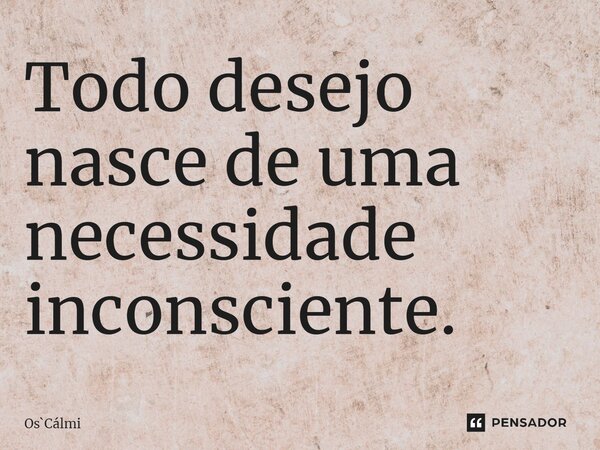 ⁠Todo desejo nasce de uma necessidade inconsciente.... Frase de OsCálmi.