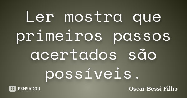 Ler mostra que primeiros passos acertados são possíveis.... Frase de Oscar Bessi Filho.