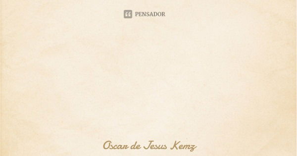 " Quando se espera o pior, tudo de errado dá certo...... Frase de Oscar de Jesus Kemz.