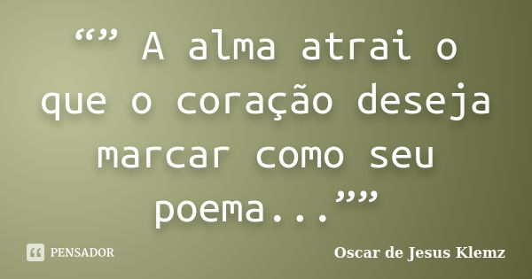 “” A alma atrai o que o coração deseja marcar como seu poema...””... Frase de Oscar de Jesus Klemz.