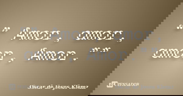 “” Amor, amor, amor, Amor.””... Frase de Oscar de Jesus Klemz.