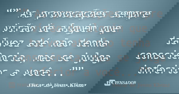 “” As provocações sempre virão de alguém que talvez até não tenha consciência, mas se julga inferior a você...””... Frase de Oscar de Jesus Klemz.
