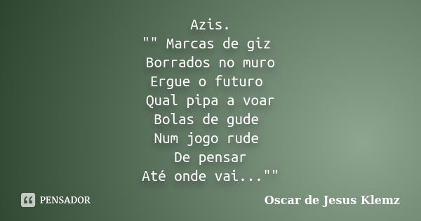 Azis. "" Marcas de giz Borrados no muro Ergue o futuro Qual pipa a voar Bolas de gude Num jogo rude De pensar Até onde vai...""... Frase de Oscar de Jesus Klemz.