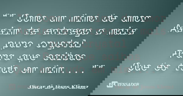 “” Como um mimo de amor Assim te entrego o mais puro crystal Para que saibas Que és tudo em mim....””... Frase de Oscar de Jesus Klemz.