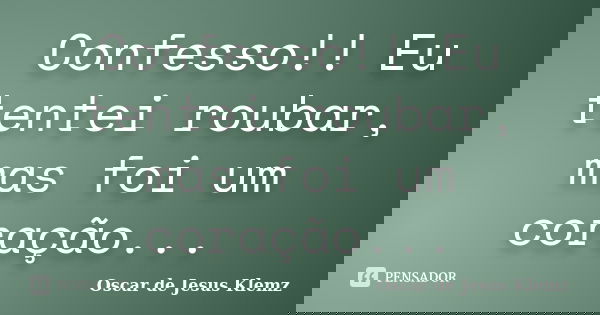 Confesso!! Eu tentei roubar, mas foi um coração...... Frase de Oscar de Jesus Klemz.