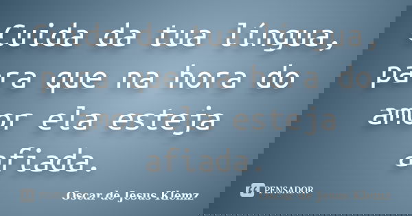 Cuida da tua língua, para que na hora do amor ela esteja afiada.... Frase de Oscar de Jesus Klemz.