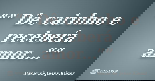 “” Dê carinho e receberá amor...””... Frase de Oscar de Jesus Klemz.