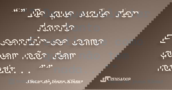 “” De que vale ter tanto E sentir-se como quem não tem nada...””... Frase de Oscar de Jesus Klemz.