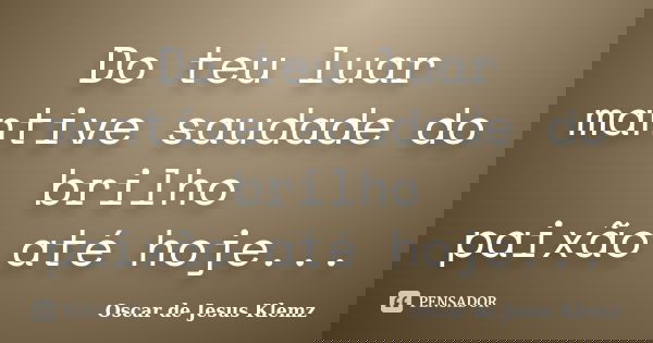 Do teu luar mantive saudade do brilho paixão até hoje...... Frase de Oscar de Jesus Klemz.