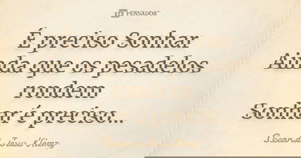 É preciso Sonhar Ainda que os pesadelos rondem Sonhar é preciso...... Frase de Oscar de Jesus Klemz.