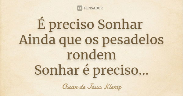 É preciso Sonhar Ainda que os pesadelos rondem Sonhar é preciso...... Frase de Oscar de Jesus Klemz.