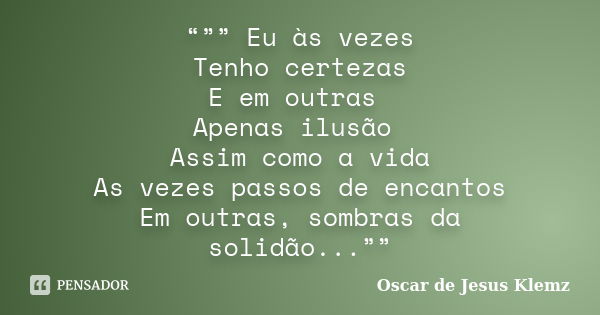 “”” Eu às vezes Tenho certezas E em outras Apenas ilusão Assim como a vida As vezes passos de encantos Em outras, sombras da solidão...””... Frase de Oscar de Jesus Klemz.