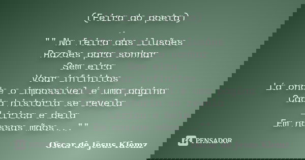 (Feira do poeta) . "" Na feira das ilusões Razões para sonhar Sem eira Voar infinitos Lá onde o impossível é uma página Cada história se revela Lírica... Frase de Oscar de Jesus Klemz.