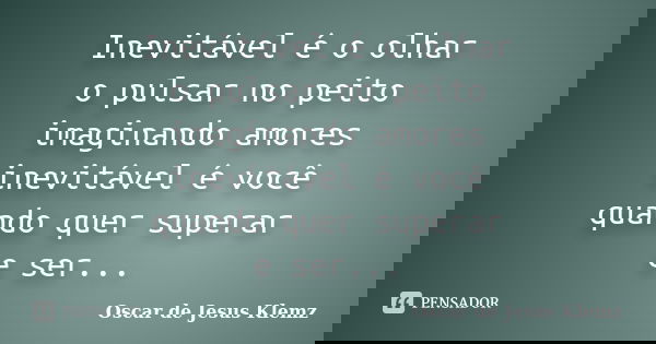 Inevitável é o olhar o pulsar no peito imaginando amores inevitável é você quando quer superar e ser...... Frase de Oscar de Jesus Klemz.