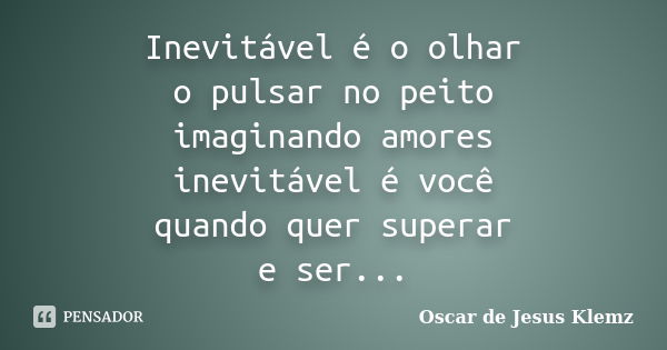 Inevitável é o olhar o pulsar no peito imaginando amores inevitável é você quando quer superar e ser...... Frase de Oscar de Jesus Klemz.