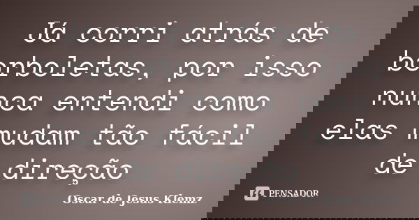 Já corri atrás de borboletas, por isso nunca entendi como elas mudam tão fácil de direção... Frase de Oscar de Jesus Klemz.