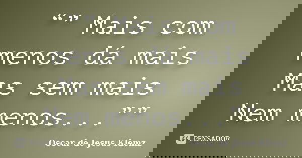 “” Mais com menos dá mais Mas sem mais Nem menos...””... Frase de Oscar de Jesus Klemz.